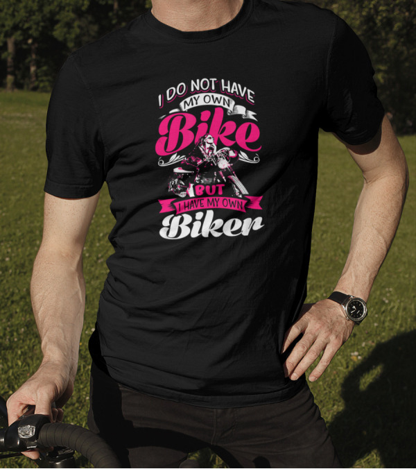 I Do Not Have My Own Bike But I Have My Own Biker T-Shirt