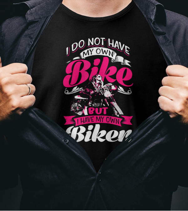 I Do Not Have My Own Bike But I Have My Own Biker T-Shirt