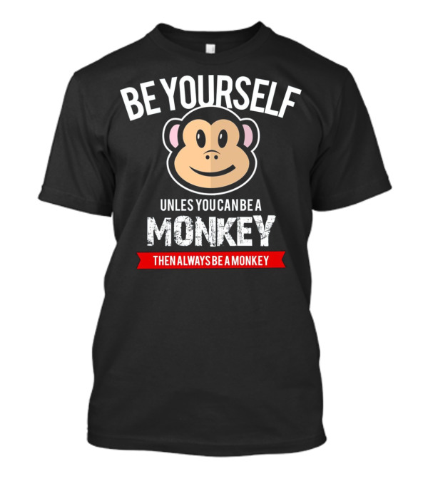 Be Yourself Unless You Can Be A Monkey Then Always Be A Monkey T-Shirt
