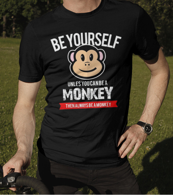 Be Yourself Unless You Can Be A Monkey Then Always Be A Monkey T-Shirt
