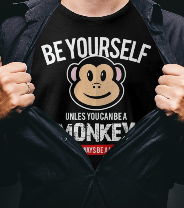 Be Yourself Unless You Can Be A Monkey Then Always Be A Monkey T-Shirt