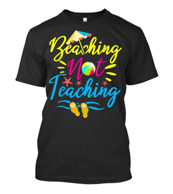 Beaching Not Teaching Teacher Beach Ball Umbrella Sandals Starfish Fun T-Shirt