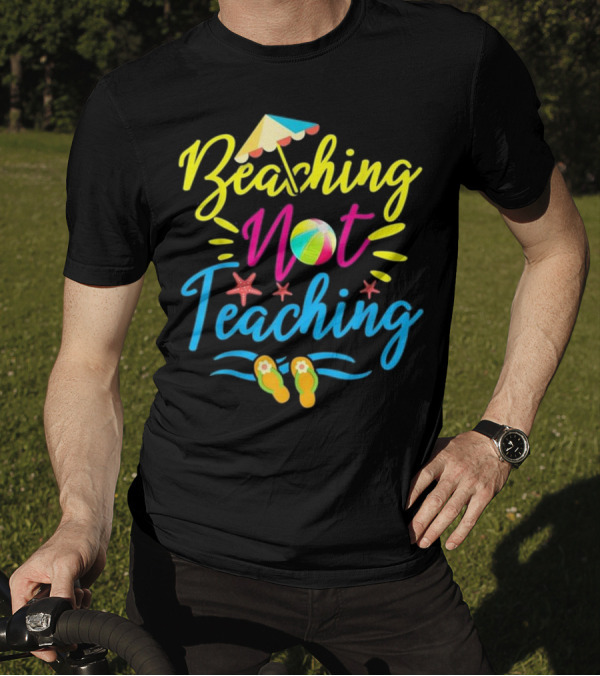 Beaching Not Teaching Teacher Beach Ball Umbrella Sandals Starfish Fun T-Shirt