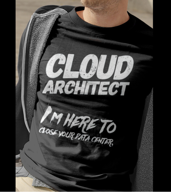 Cloud Architect I'm Here To Close Your Data Center T-Shirt
