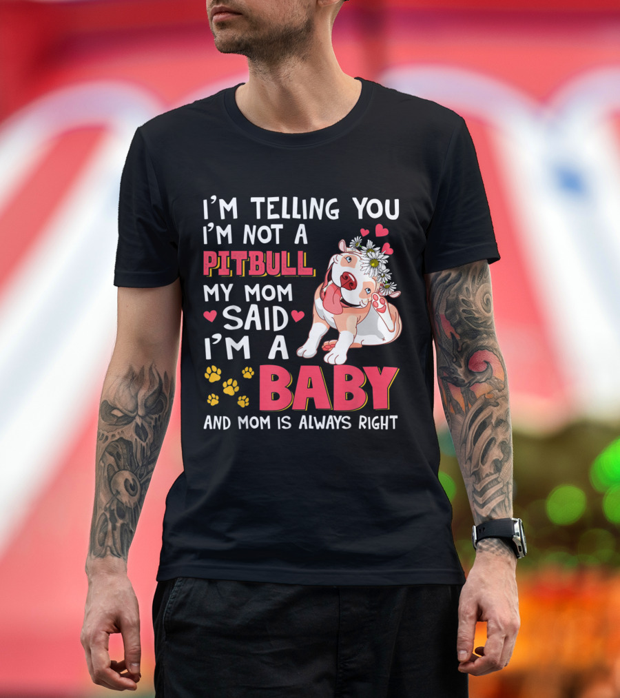 I'm Telling You I'm Not a Pitbull My Mom Said I'm a Baby and Mom Is Always Right T-Shirt