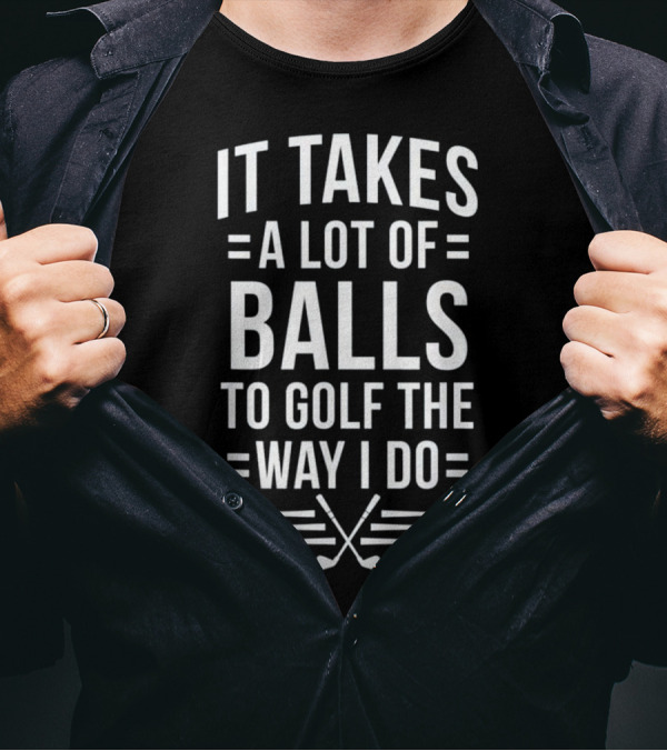 It Takes A Lot Of Balls To Golf The Way I Do Golf Clubs Crossed T-Shirt