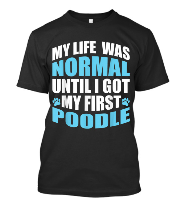 My Life Was Normal Until I Got My First Poodle Paw Print Edition T-Shirt