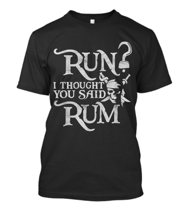 Run I Thought You Said Rum Funny Pirate Skull With Crossed Swords T-Shirt