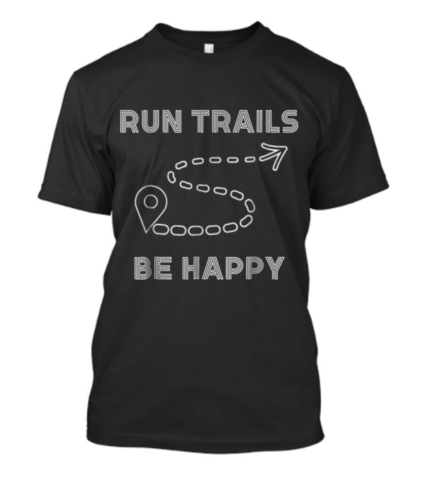 Run Trails Be Happy Minimalist Route Design For Trail And Ultra Run Enthusiasts T-Shirt