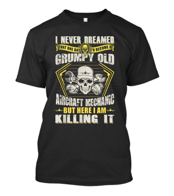 I Never Dreamed That One Day I'd Become A Grumpy Old Aircraft Mechanic But Here I Am Killing It T-Shirt