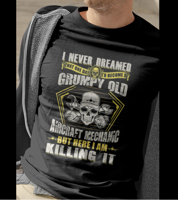 I Never Dreamed That One Day I'd Become A Grumpy Old Aircraft Mechanic But Here I Am Killing It T-Shirt