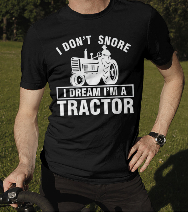 I Don't Snore I Dream I'm A Tractor Farmer Humor Tractor Enthusiast T-Shirt
