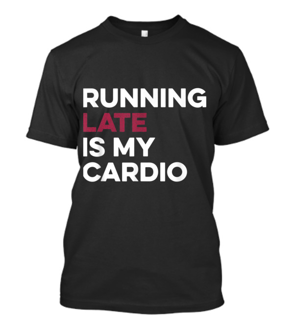Running Late Is My Cardio White Text With Late Highlighted In Red T-Shirt