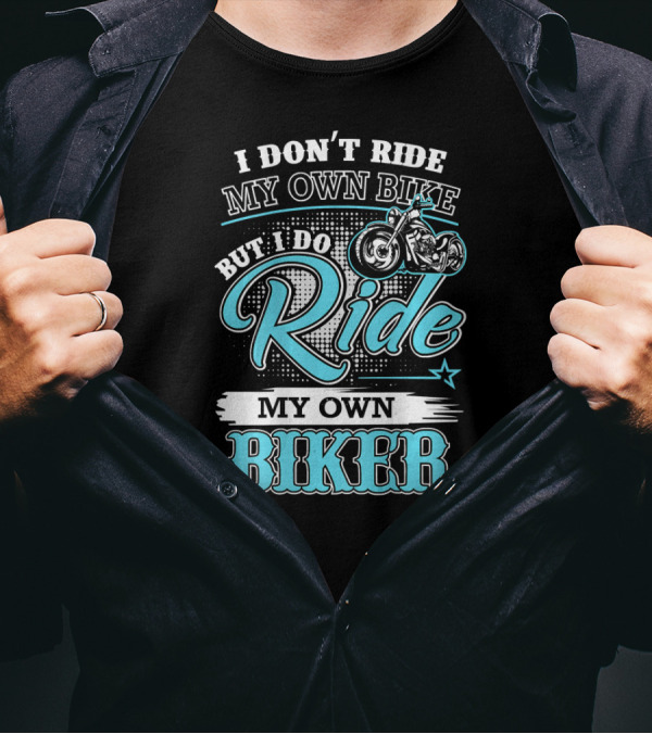 I Don't Ride My Own Bike But I Do Ride My Own Biker T-Shirt