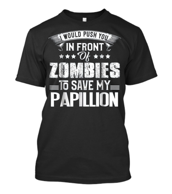 I Would Push You In Front Of Zombies To Save My Papillion T-Shirt