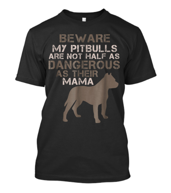 BEWARE My Pitbulls Are Not Half As Dangerous As Their Mama T-Shirt
