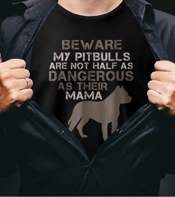BEWARE My Pitbulls Are Not Half As Dangerous As Their Mama T-Shirt