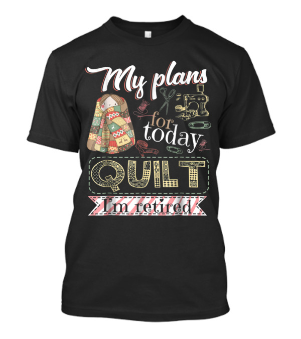 My Plans For Today Quilt I'm Retired Sewing Machine And Scissors T-Shirt