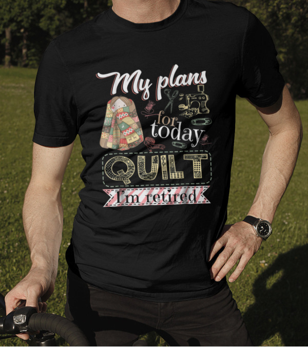 My Plans For Today Quilt I'm Retired Sewing Machine And Scissors T-Shirt