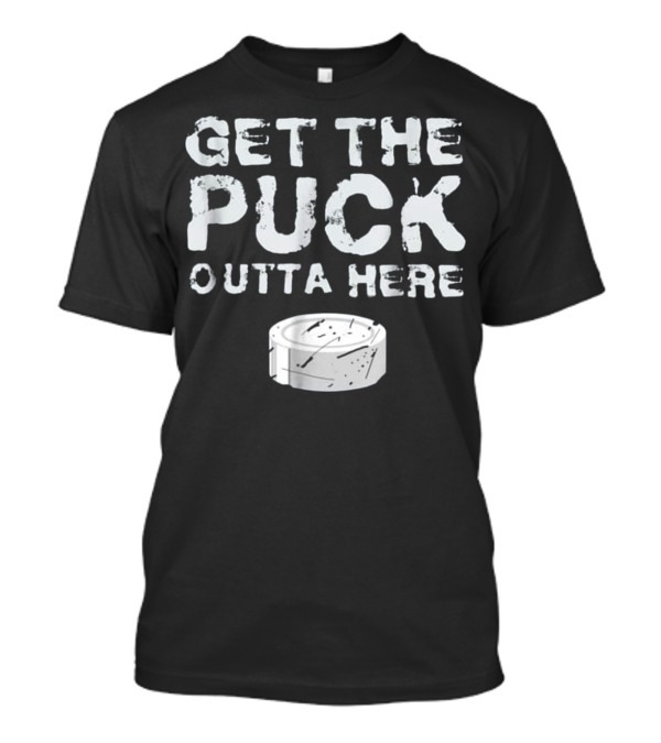 Get The Puck Outta Here Funny Hockey Go Puck Image T-Shirt