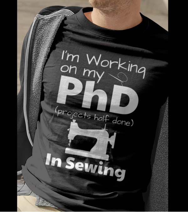 I'm Working On My PhD Projects Half Done In Sewing T-Shirt