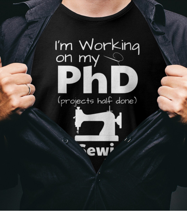 I'm Working On My PhD Projects Half Done In Sewing T-Shirt