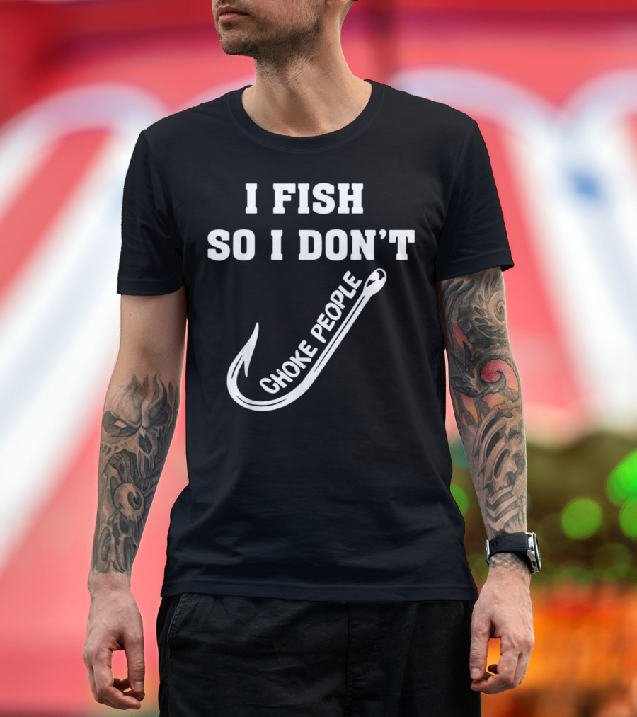 I Fish So I Don't Choke People Fishing Hook T-Shirt
