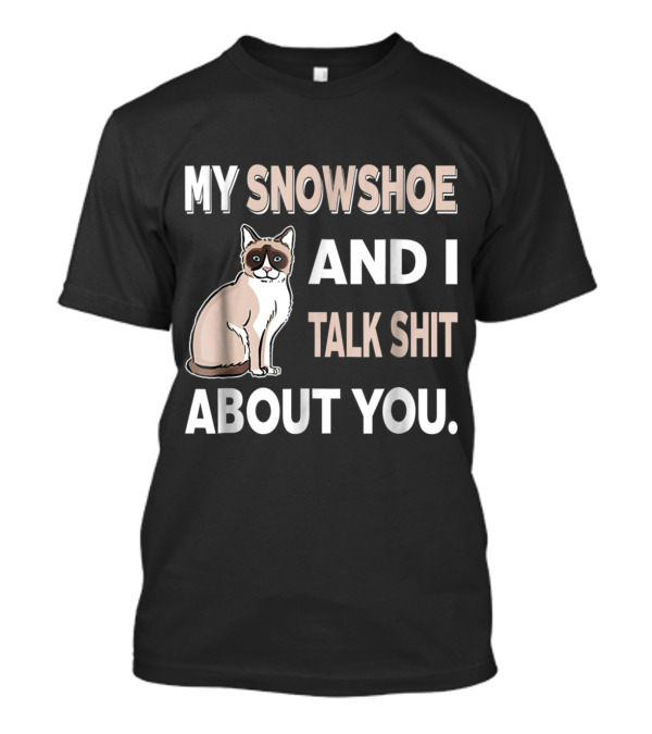 MY SNOWSHOE AND I TALK SHIT ABOUT YOU CAT T-Shirt