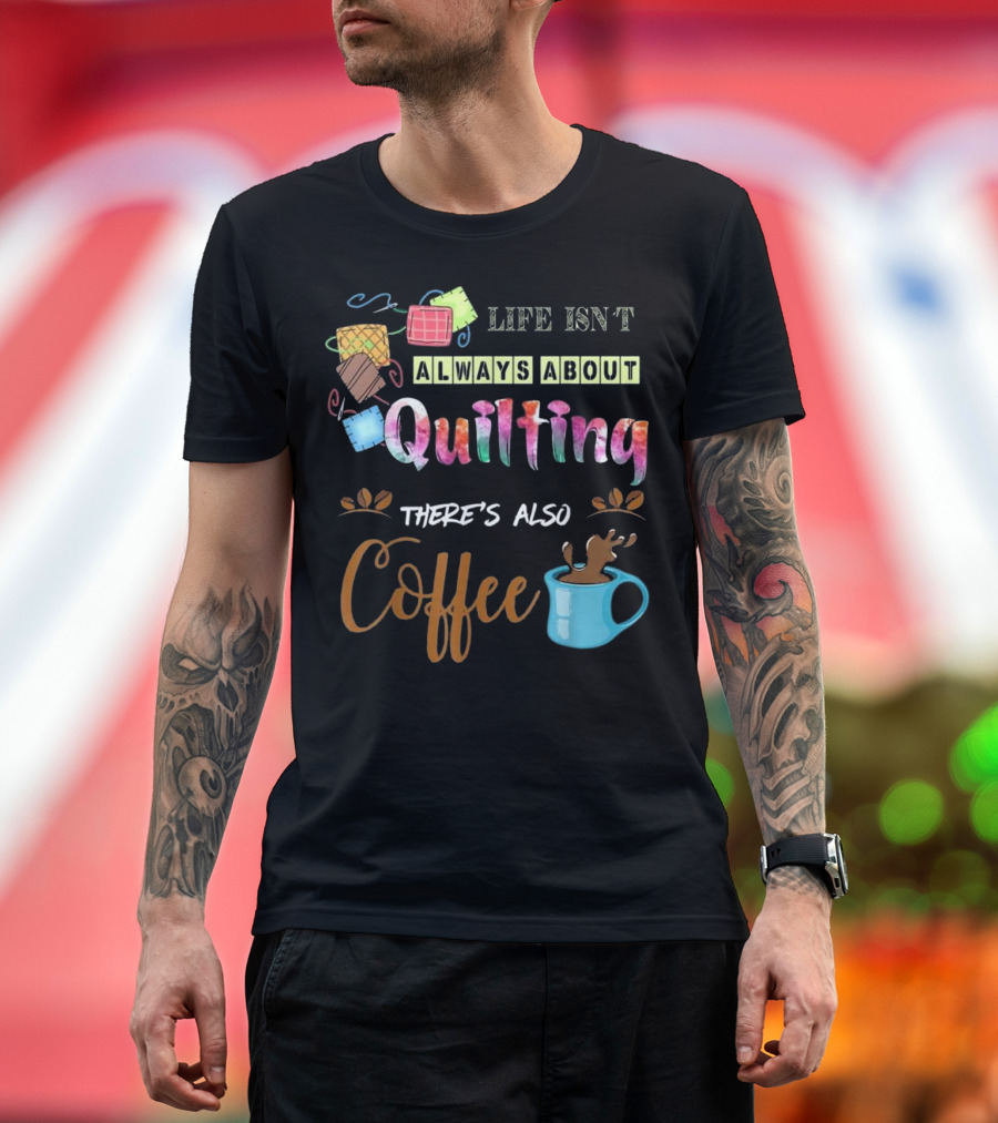 Life Isn't Always About Quilting There's Also Coffee T-Shirt