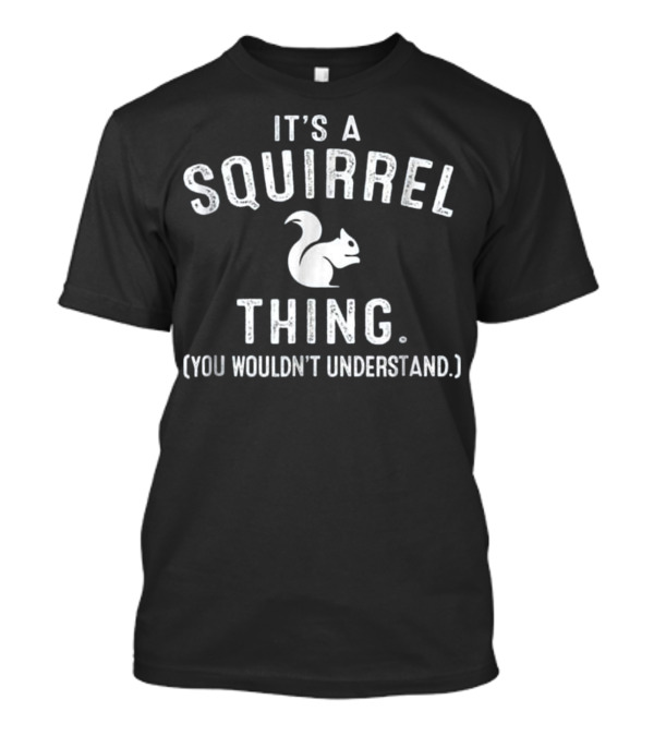 IT'S A SQUIRREL THING YOU WOULDN'T UNDERSTAND T-Shirt
