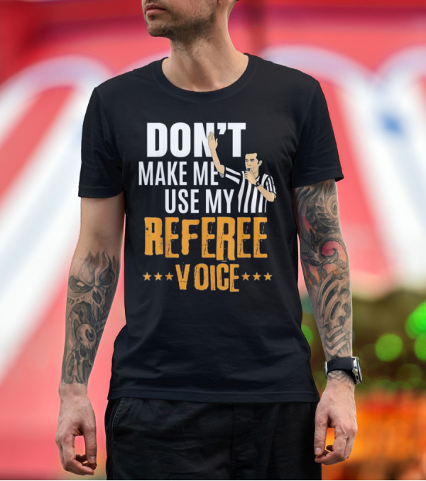 Premium T-Shirt: DON'T MAKE ME USE MY REFEREE VOICE T-Shirt DON'T MAKE ME USE MY REFEREE VOICE T-Shirt