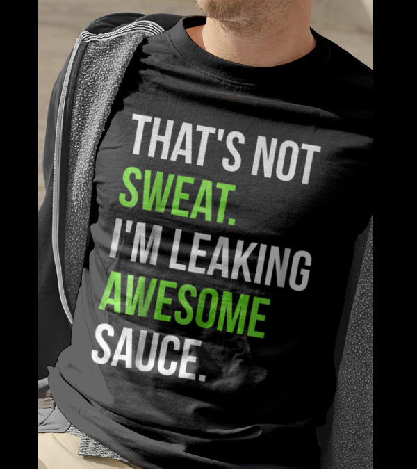 THAT'S NOT SWEAT I'M LEAKING AWESOME SAUCE T-Shirt
