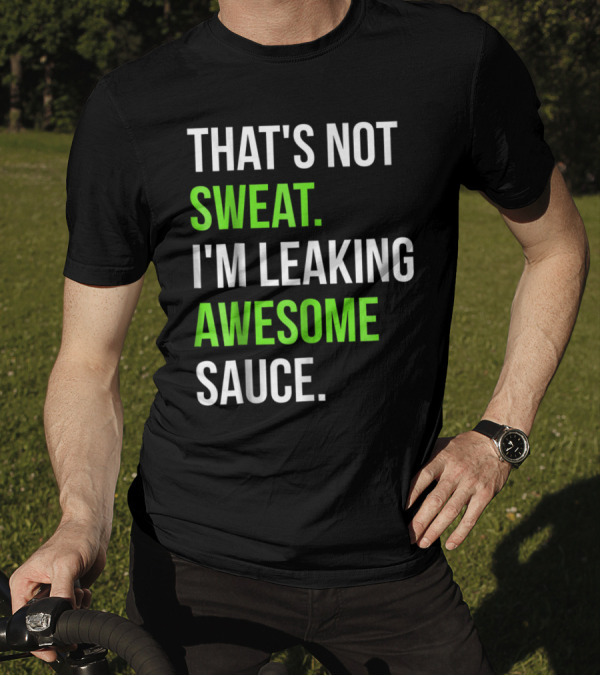 THAT'S NOT SWEAT I'M LEAKING AWESOME SAUCE T-Shirt