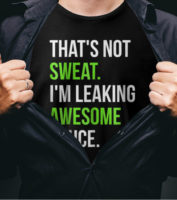 THAT'S NOT SWEAT I'M LEAKING AWESOME SAUCE T-Shirt