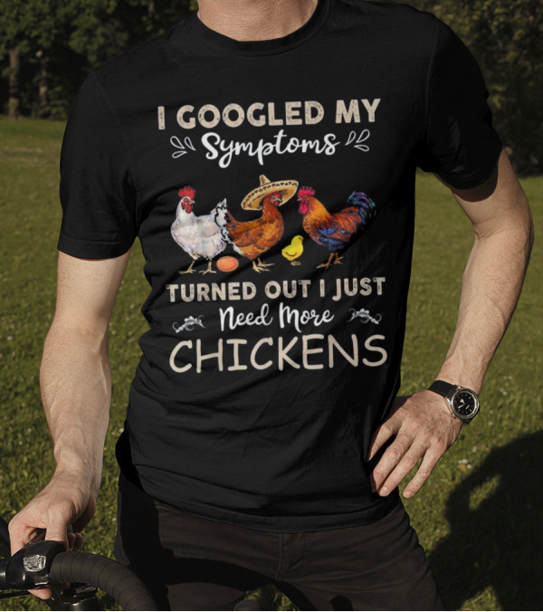 I Googled My Symptoms Turned Out I Just Need More Chickens T-Shirt