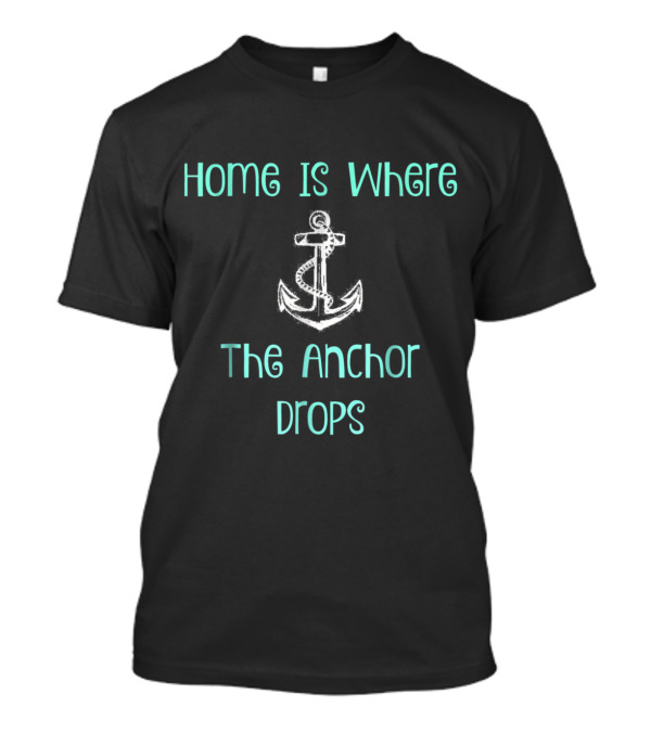 Home Is Where The Anchor Drops T-Shirt