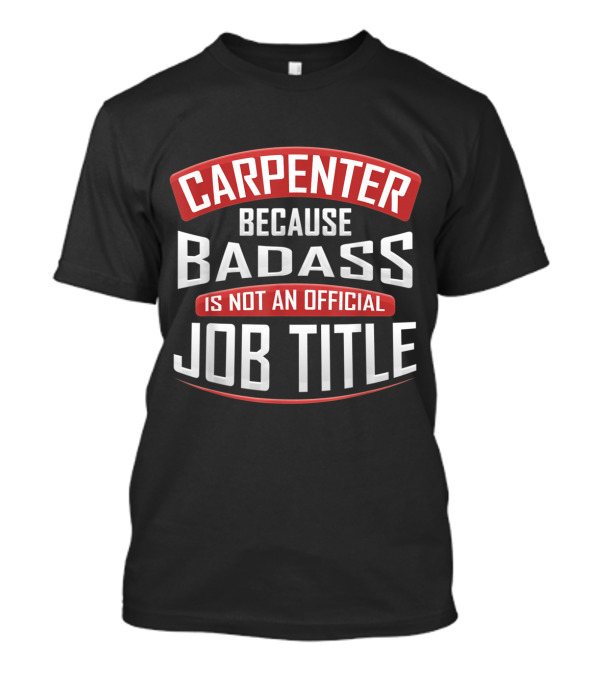Carpenter Because Badass Is Not An Official Job Title T-Shirt