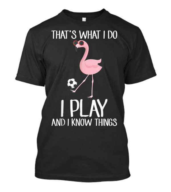 That's What I Do I Play Soccer Flamingo And I Know Things T-Shirt