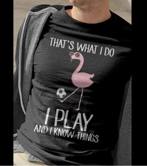 That's What I Do I Play Soccer Flamingo And I Know Things T-Shirt
