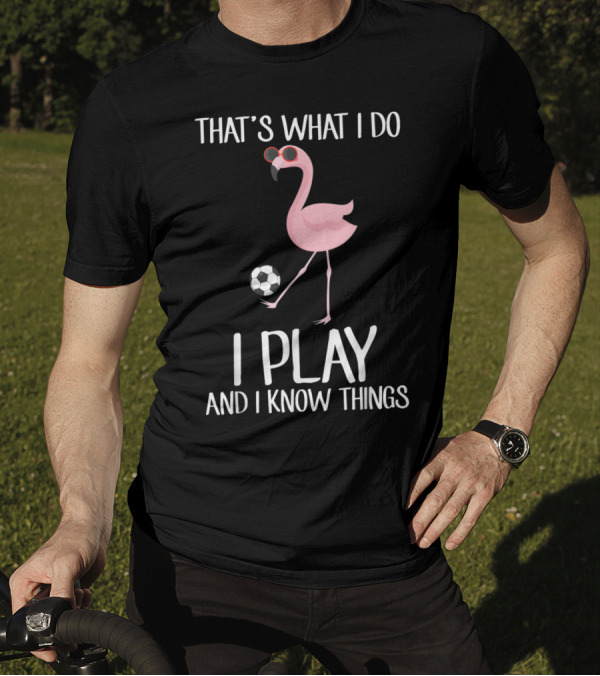 That's What I Do I Play Soccer Flamingo And I Know Things T-Shirt