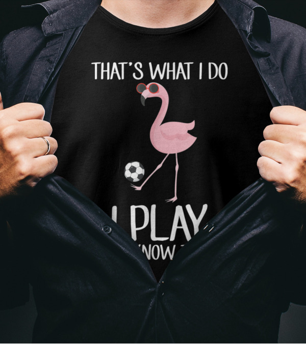 That's What I Do I Play Soccer Flamingo And I Know Things T-Shirt