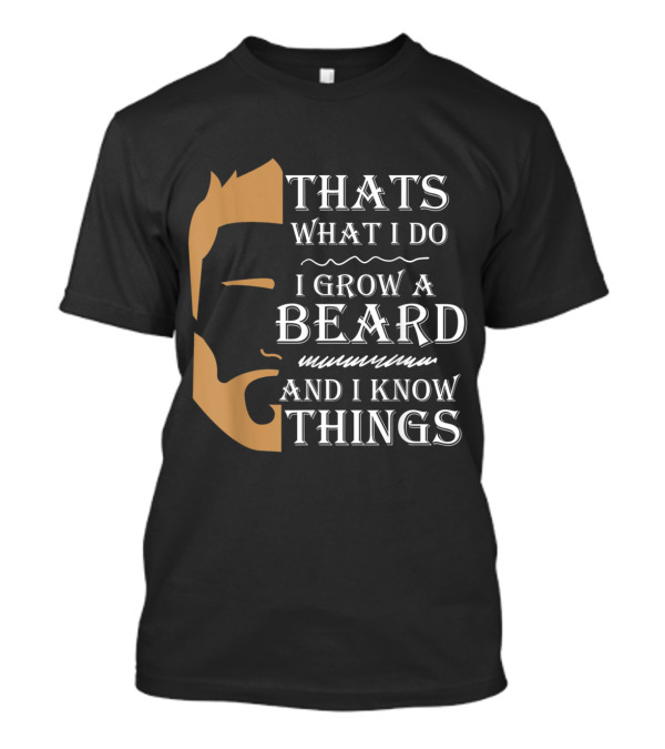 Thats What I Do I Grow A Beard And I Know Things T-Shirt