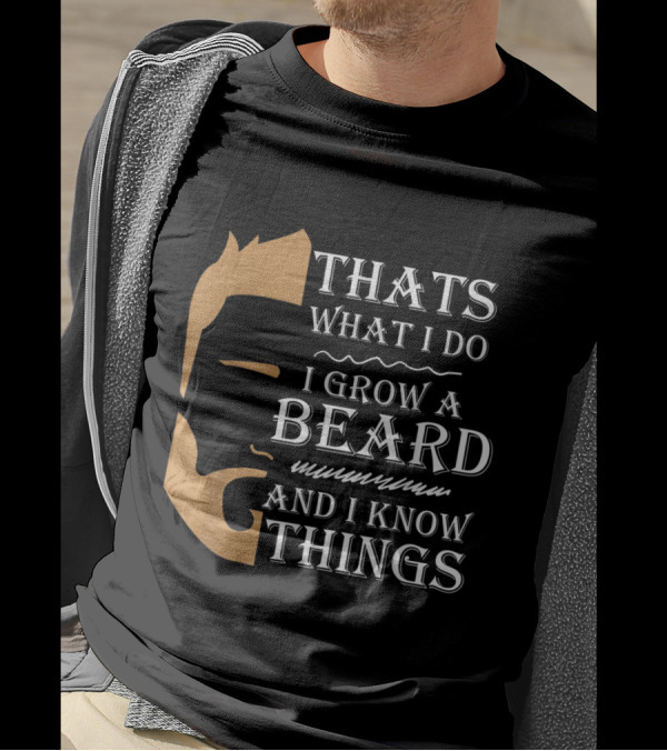 Thats What I Do I Grow A Beard And I Know Things T-Shirt