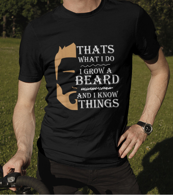 Thats What I Do I Grow A Beard And I Know Things T-Shirt