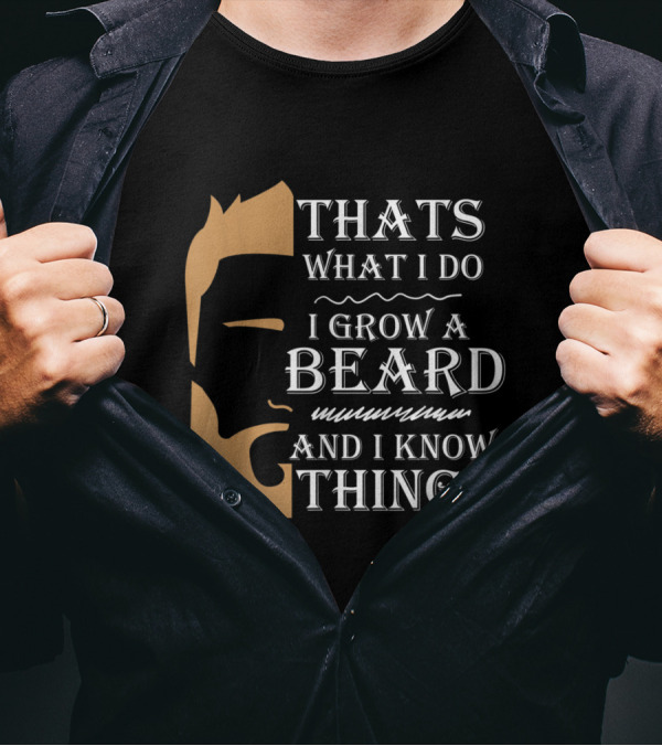 Thats What I Do I Grow A Beard And I Know Things T-Shirt