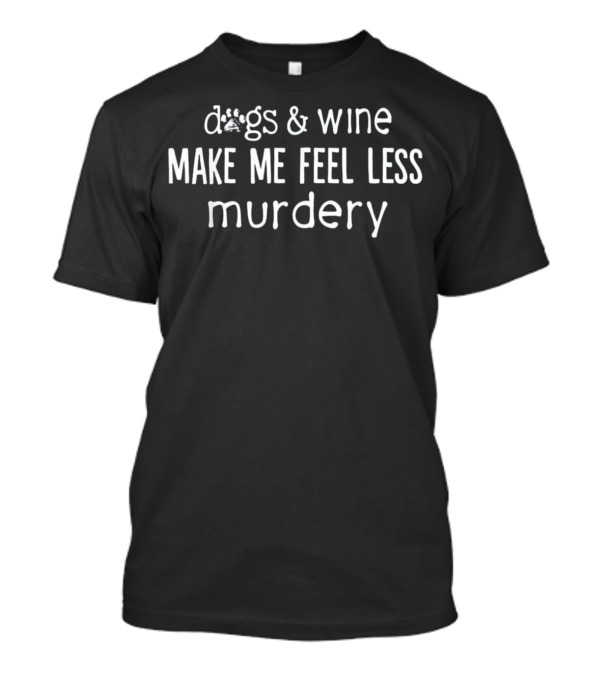 Dogs And Wine Make Me Feel Less Murdery T-Shirt