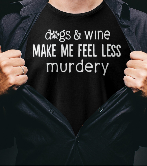 Dogs And Wine Make Me Feel Less Murdery T-Shirt