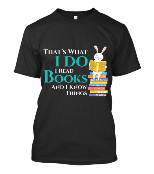 That's What I Do I Read Books And I Know Things Rabbit On Books T-Shirt