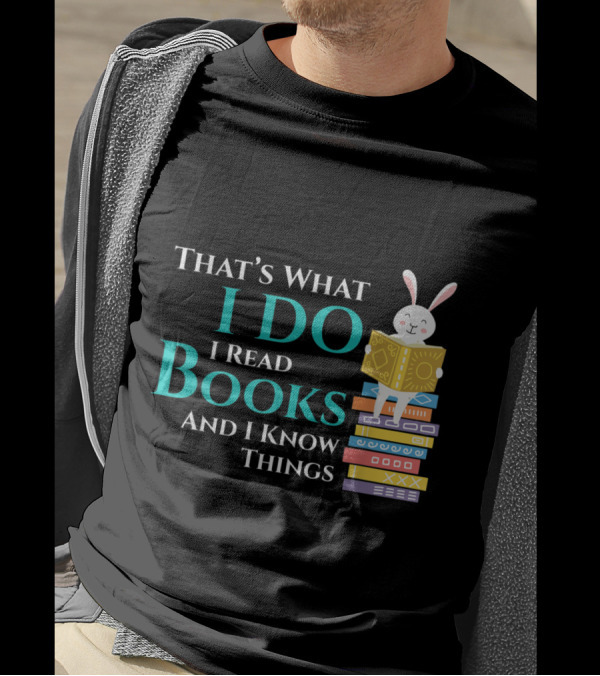 That's What I Do I Read Books And I Know Things Rabbit On Books T-Shirt
