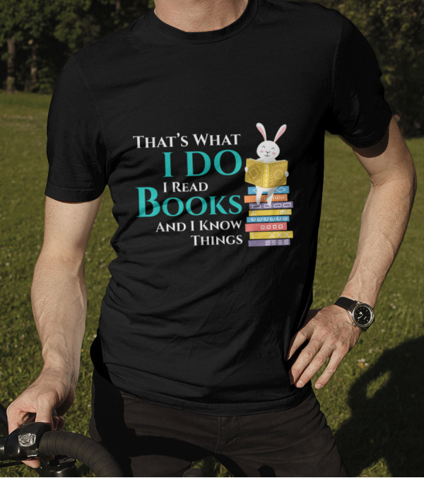 That's What I Do I Read Books And I Know Things Rabbit On Books T-Shirt